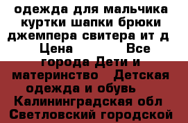 одежда для мальчика（куртки,шапки,брюки,джемпера,свитера ит.д） › Цена ­ 1 000 - Все города Дети и материнство » Детская одежда и обувь   . Калининградская обл.,Светловский городской округ 